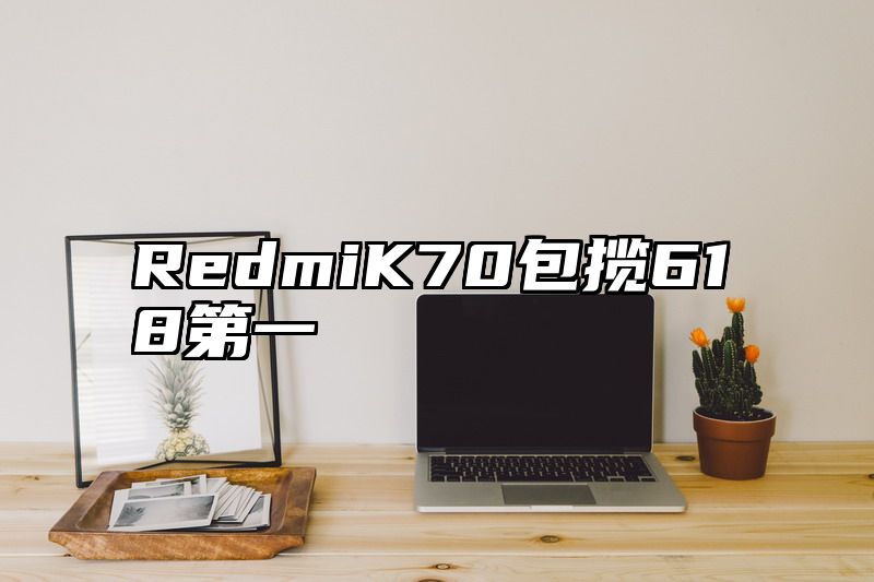 RedmiK70包揽618第一