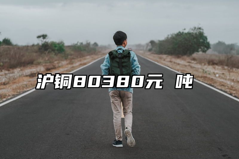 沪铜80380元 吨