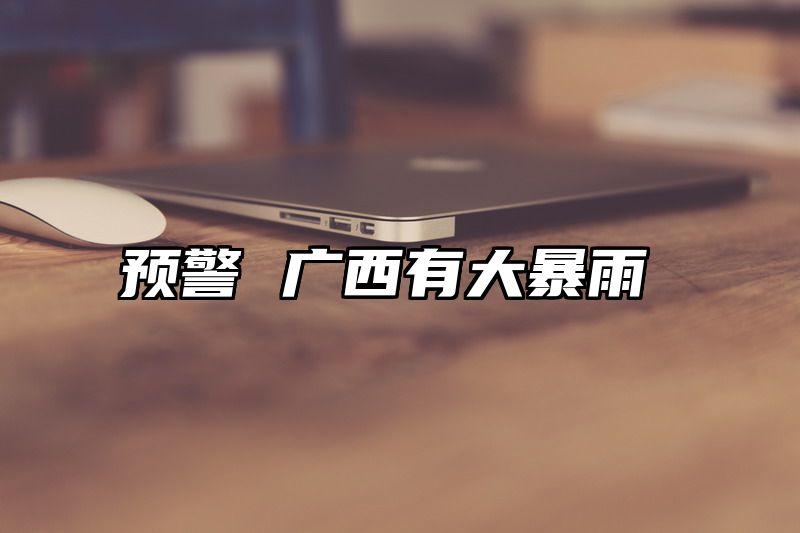 预警 广西有大暴雨