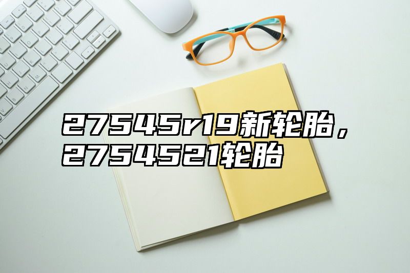 27545r19新轮胎，2754521轮胎