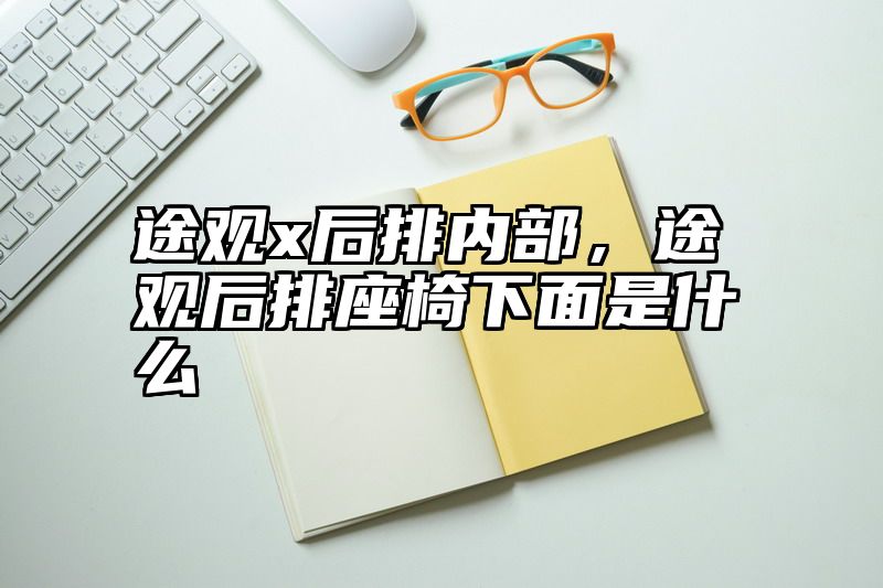途观x后排内部，途观后排座椅下面是什么