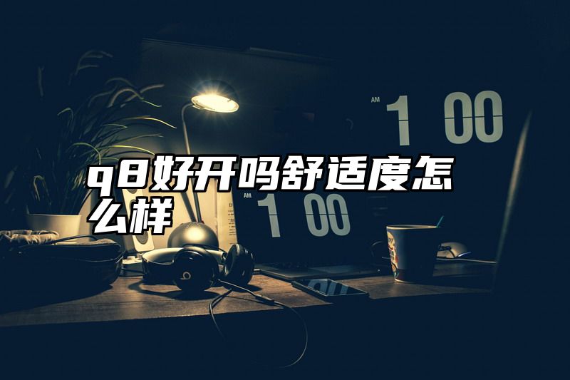 q8好开吗舒适度怎么样