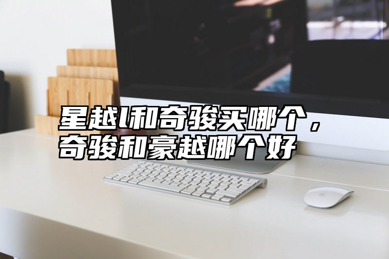 星越l和奇骏买哪个，奇骏和豪越哪个好