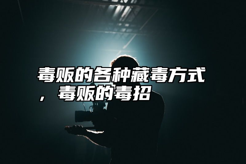 毒贩的各种藏毒方式，毒贩的毒招