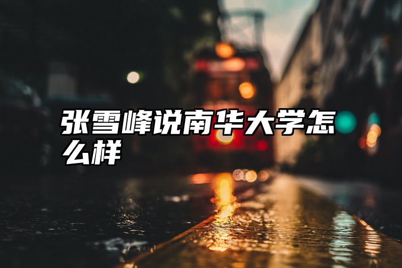 张雪峰说南华大学怎么样