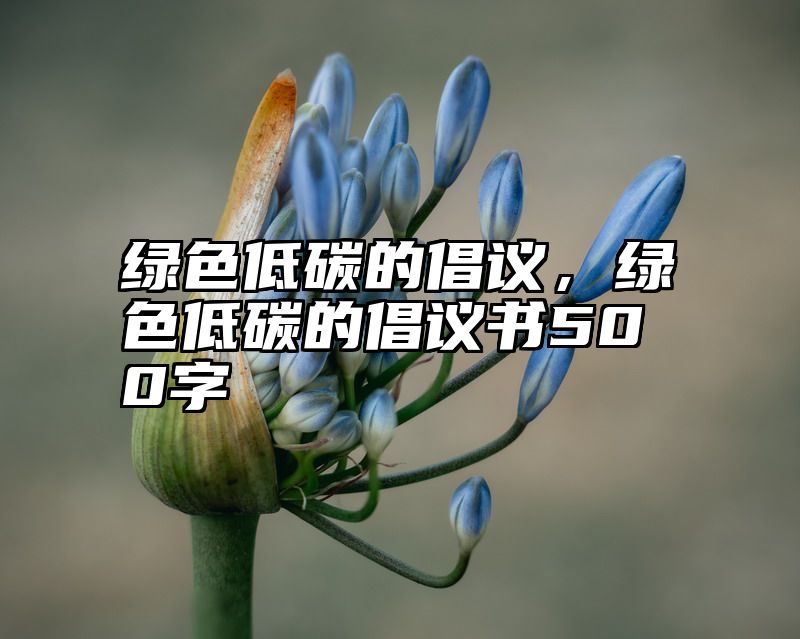 绿色低碳的倡议，绿色低碳的倡议书500字