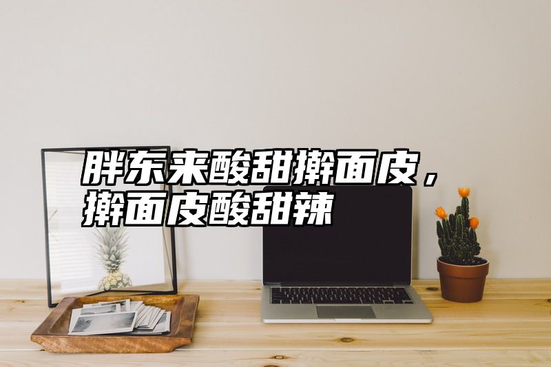 胖东来酸甜擀面皮，擀面皮酸甜辣
