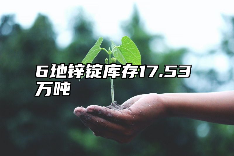 6地锌锭库存17.53万吨