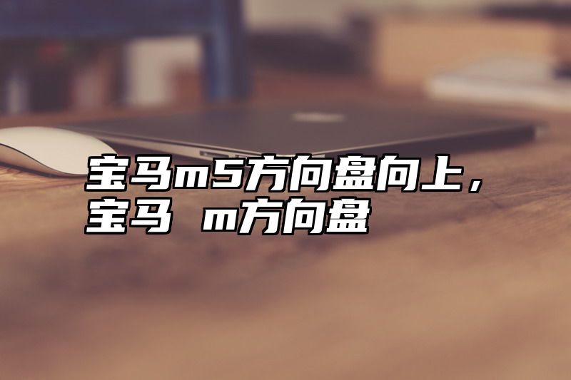 宝马m5方向盘向上，宝马 m方向盘