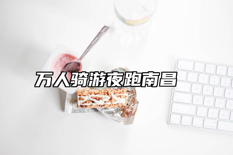 万人骑游夜跑南昌