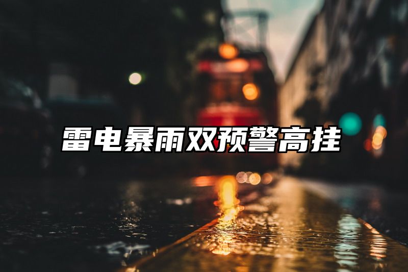 雷电暴雨双预警高挂