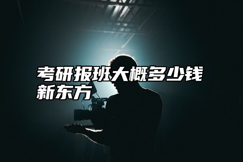 考研报班大概多少钱新东方