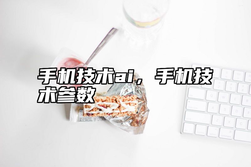 手机技术ai，手机技术参数