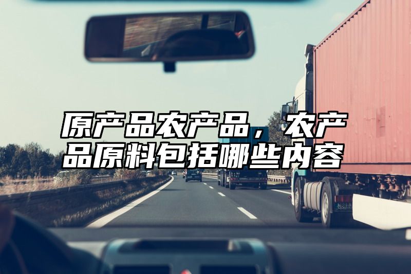 原产品农产品，农产品原料包括哪些内容