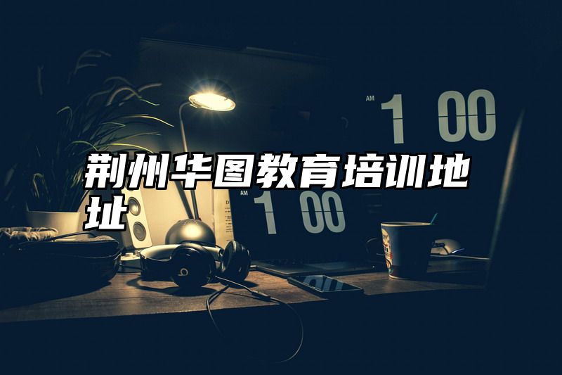 荆州华图教育培训地址