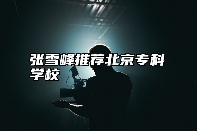 张雪峰推荐北京专科学校