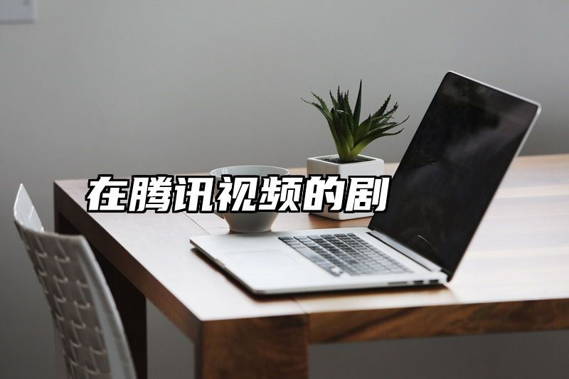 点击查看《在腾讯视频的剧》全文
