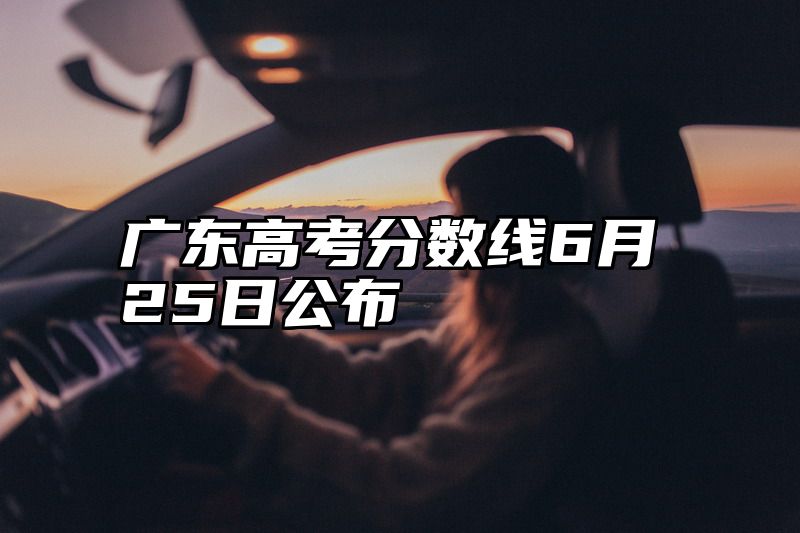广东高考分数线6月25日公布