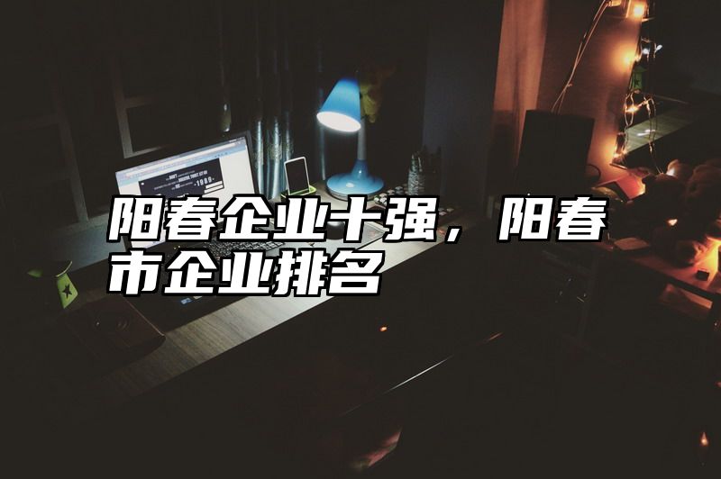 阳春企业十强，阳春市企业排名