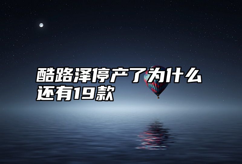 酷路泽停产了为什么还有19款