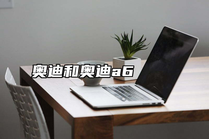 奥迪和奥迪a6