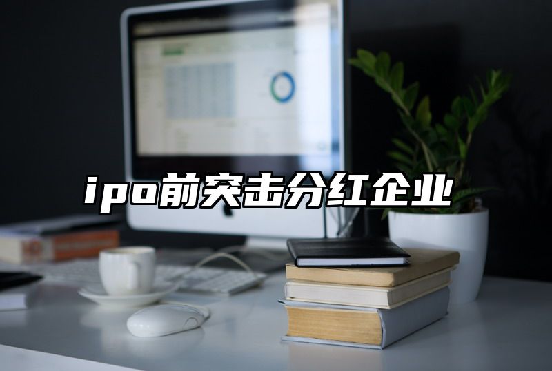 ipo前突击分红企业
