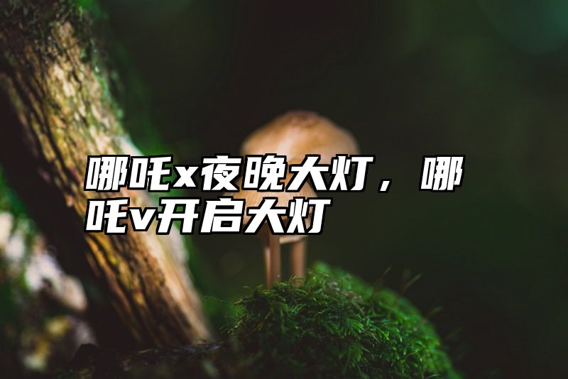 哪吒x夜晚大灯，哪吒v开启大灯