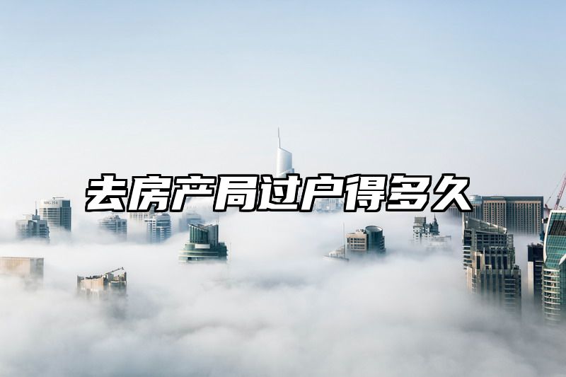去房产局过户得多久