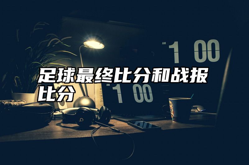足球最终比分和战报比分