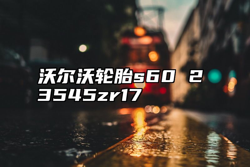 沃尔沃轮胎s60 23545zr17