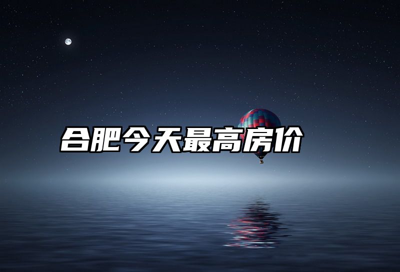 合肥今天最高房价