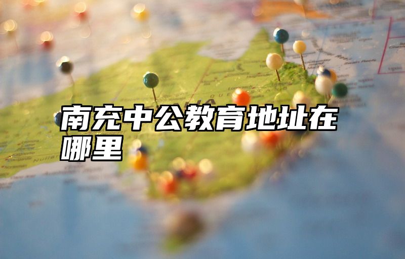 南充中公教育地址在哪里