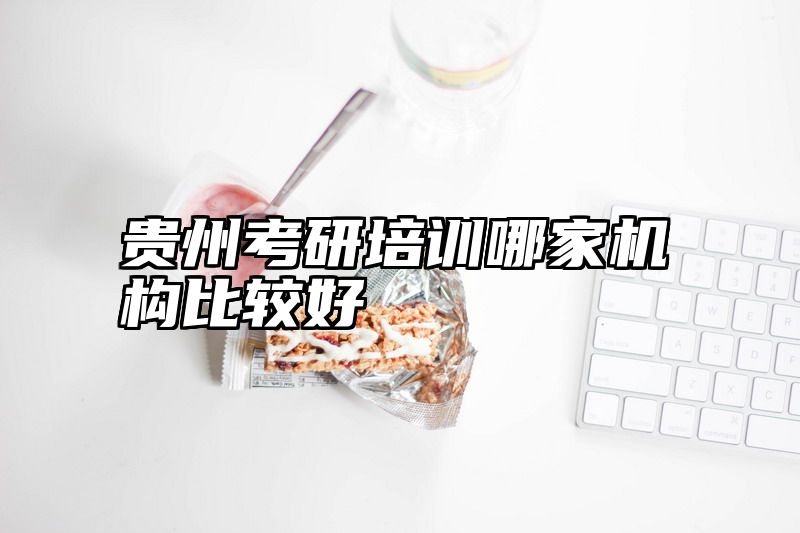贵州考研培训哪家机构比较好