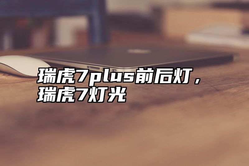 瑞虎7plus前后灯，瑞虎7灯光