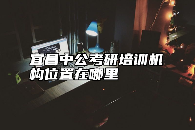 宜昌中公考研培训机构位置在哪里
