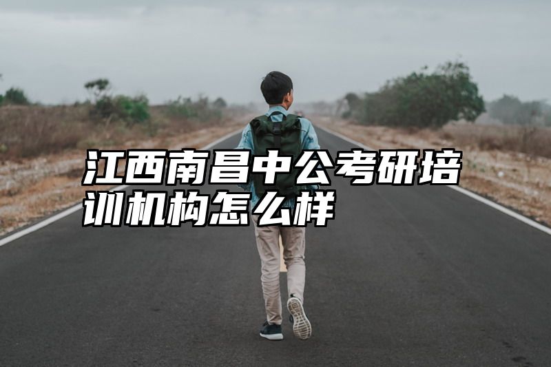 江西南昌中公考研培训机构怎么样