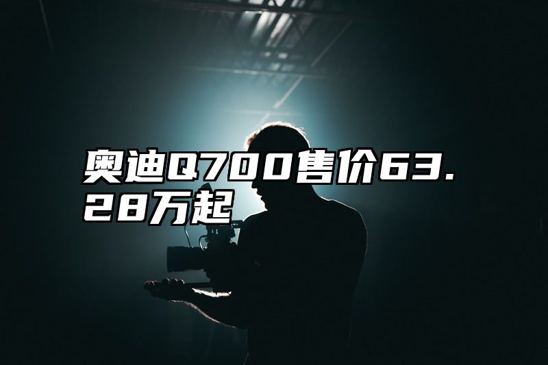 奥迪Q700售价63.28万起
