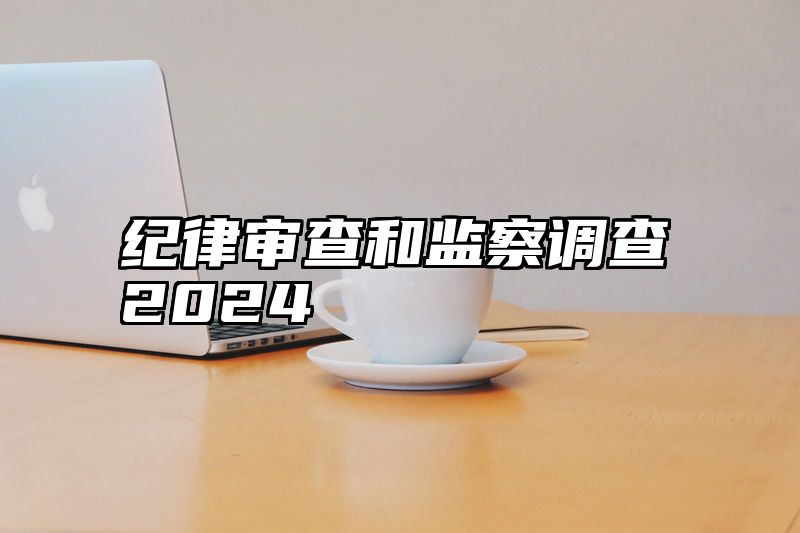 纪律审查和监察调查2024