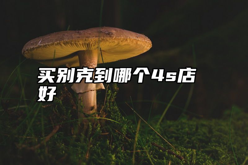 买别克到哪个4s店好