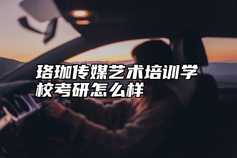 珞珈传媒艺术培训学校考研怎么样