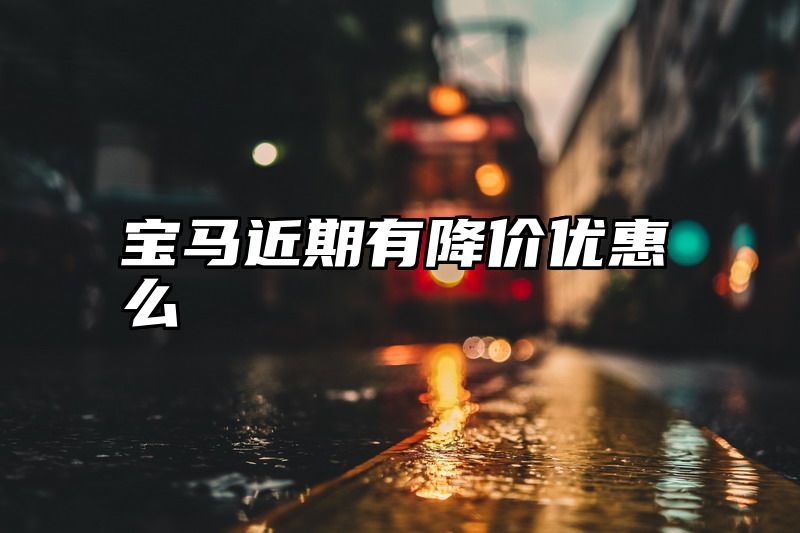 宝马近期有降价优惠么