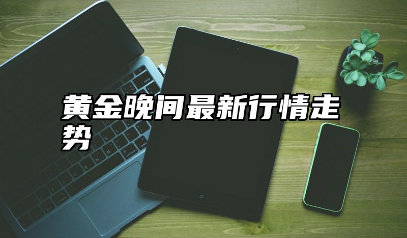 黄金晚间最新行情走势