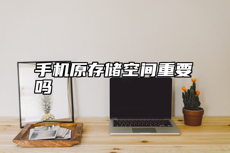 手机原存储空间重要吗