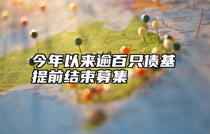 今年以来逾百只债基提前结束募集