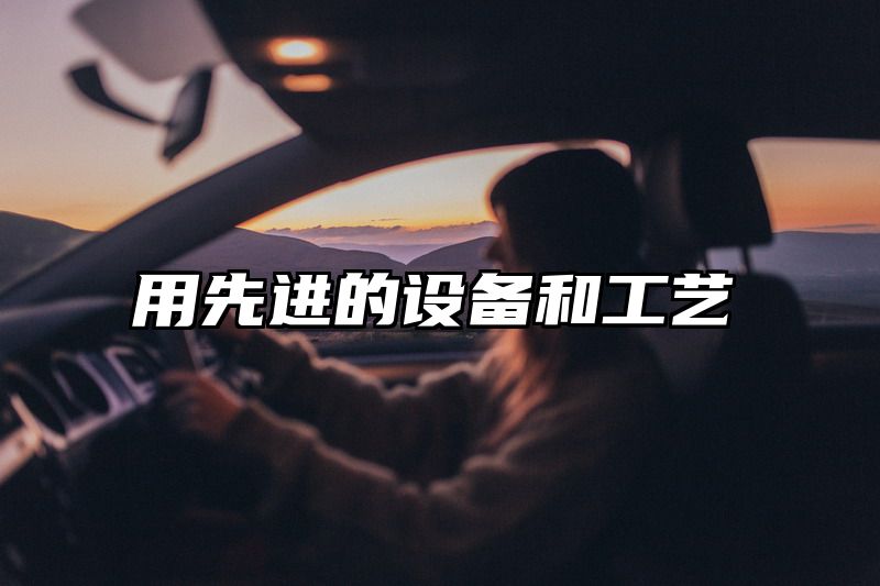 用先进的设备和工艺