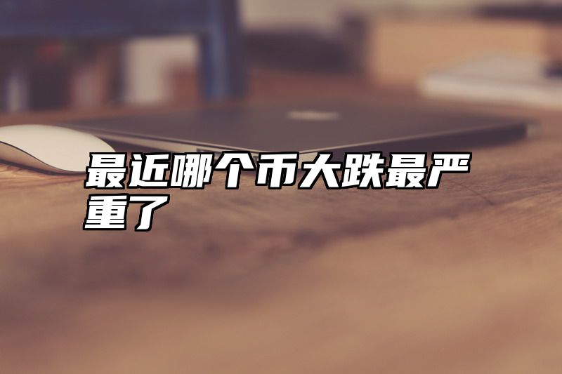 最近哪个币大跌最严重了