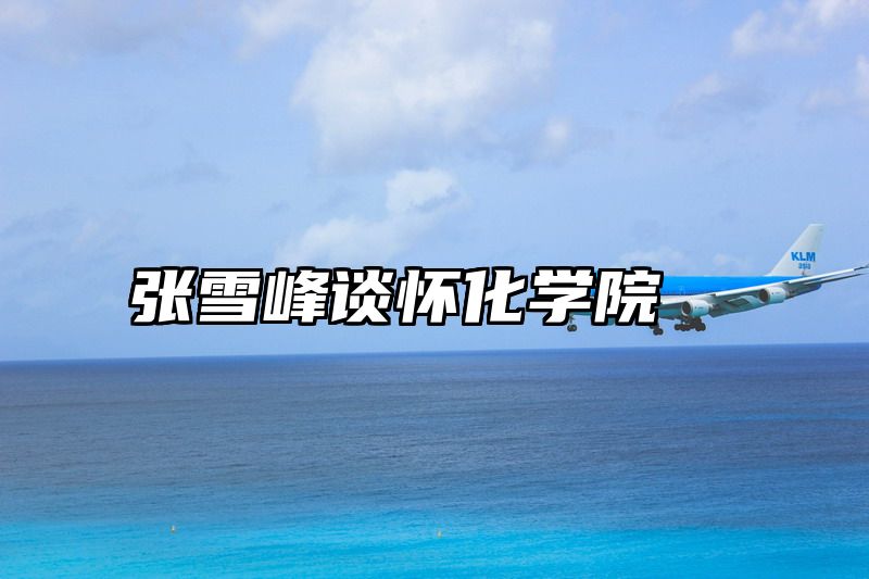 张雪峰谈怀化学院