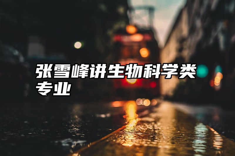 张雪峰讲生物科学类专业