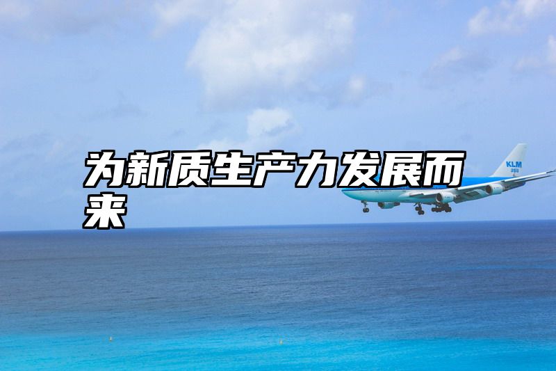 为新质生产力发展而来