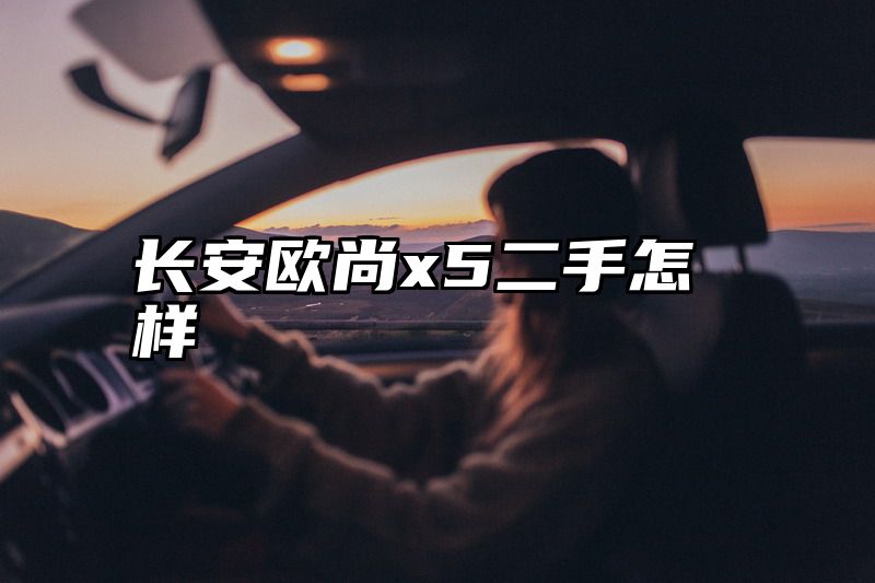 长安欧尚x5二手怎样